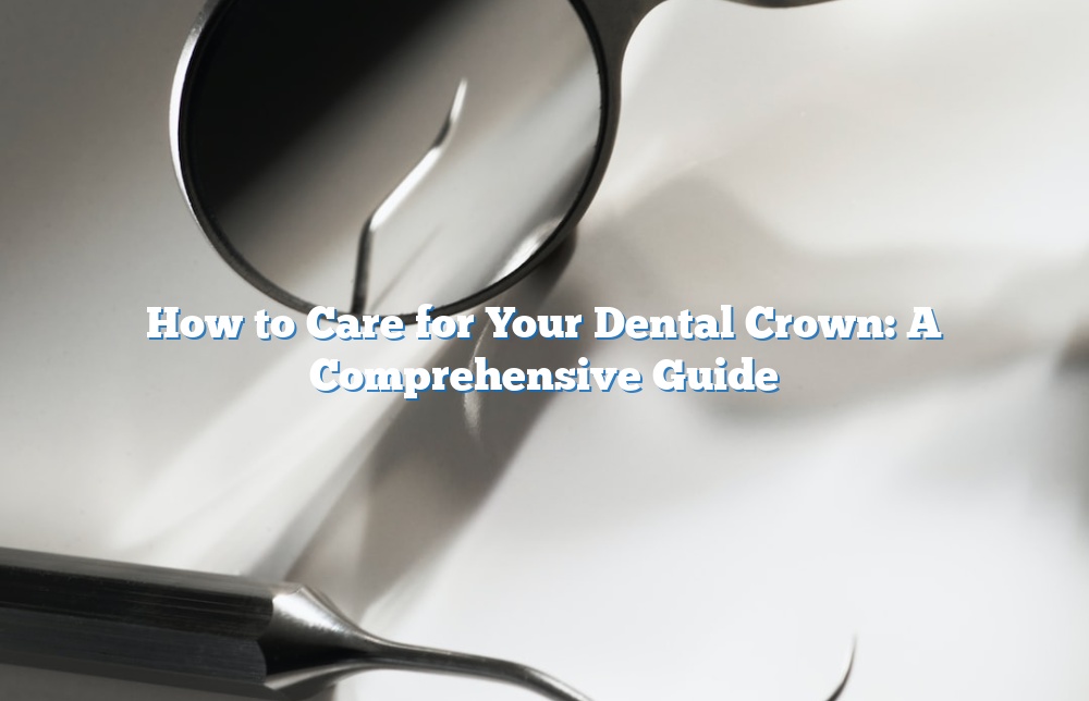 How to Care for Your Dental Crown: A Comprehensive Guide