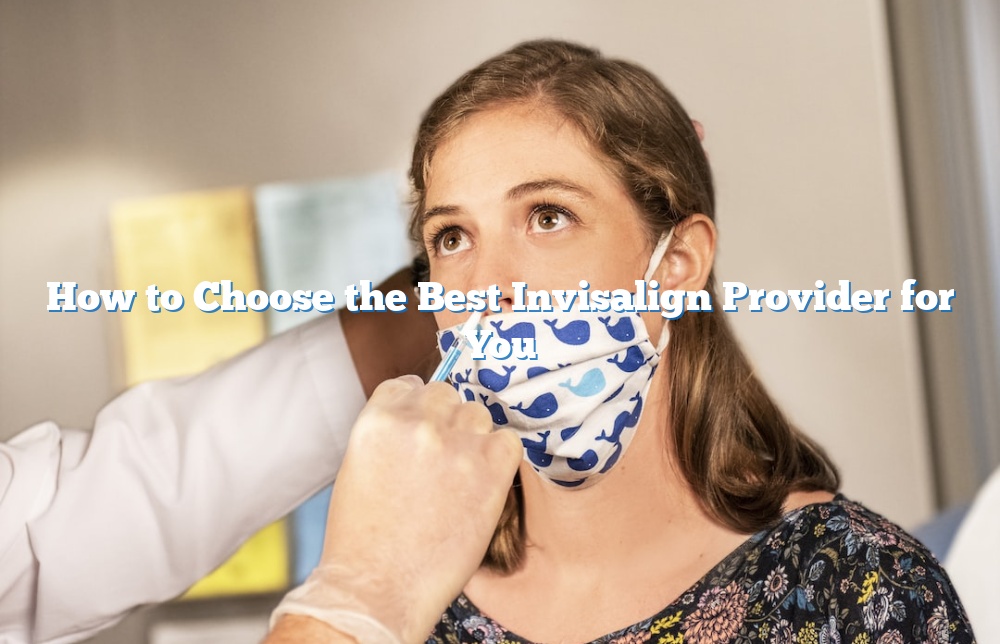How to Choose the Best Invisalign Provider for You