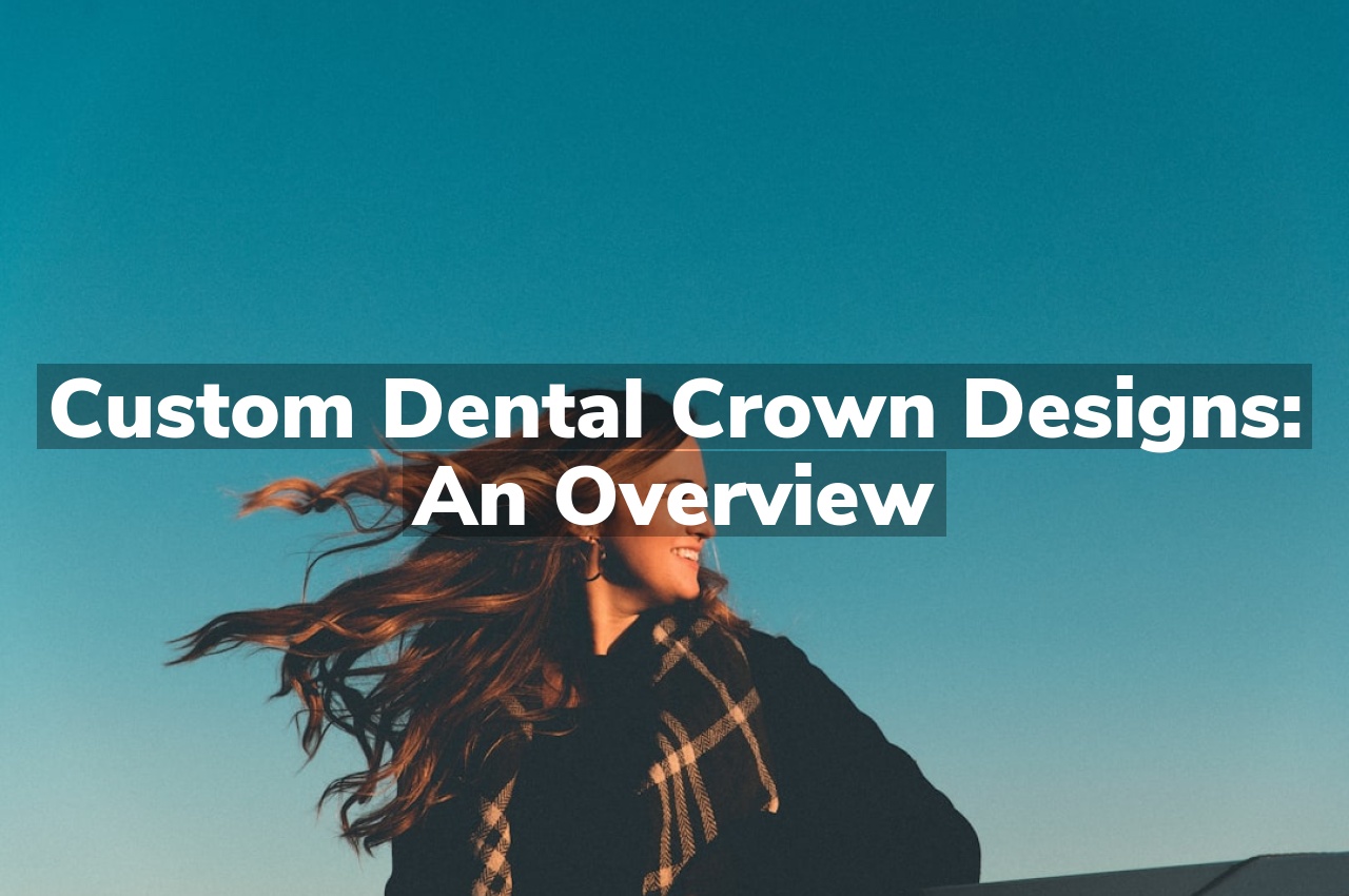 Custom Dental Crown Designs: An Overview